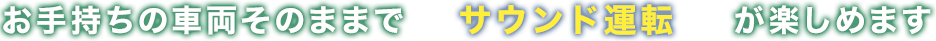 お手持ちの車両そのままでサウンド運転が楽しめます